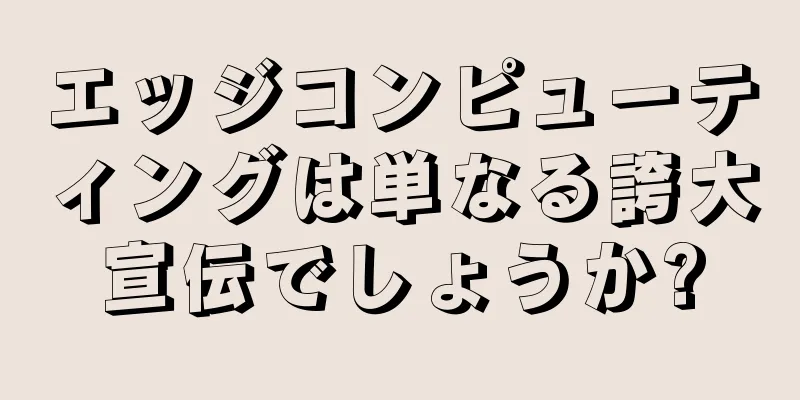 エッジコンピューティングは単なる誇大宣伝でしょうか?