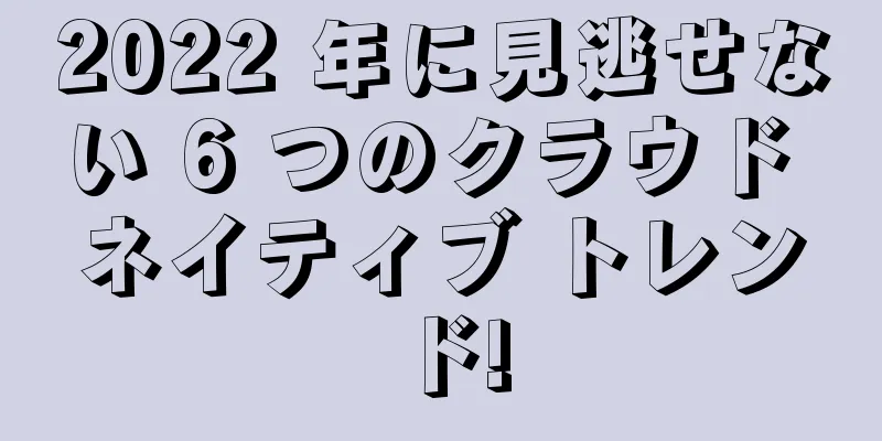 2022 年に見逃せない 6 つのクラウド ネイティブ トレンド!