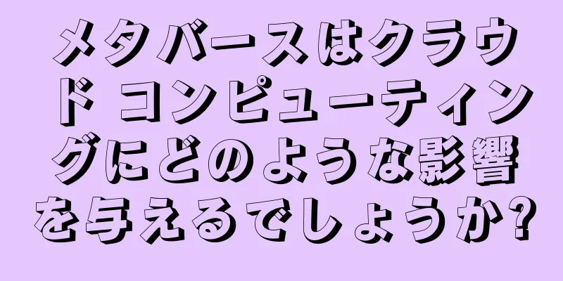 メタバースはクラウド コンピューティングにどのような影響を与えるでしょうか?