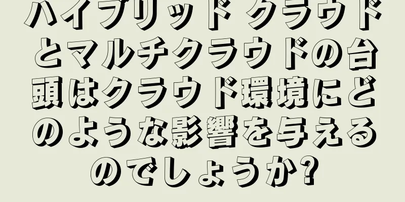 ハイブリッド クラウドとマルチクラウドの台頭はクラウド環境にどのような影響を与えるのでしょうか?