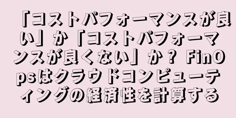 「コストパフォーマンスが良い」か「コストパフォーマンスが良くない」か？ FinOpsはクラウドコンピューティングの経済性を計算する