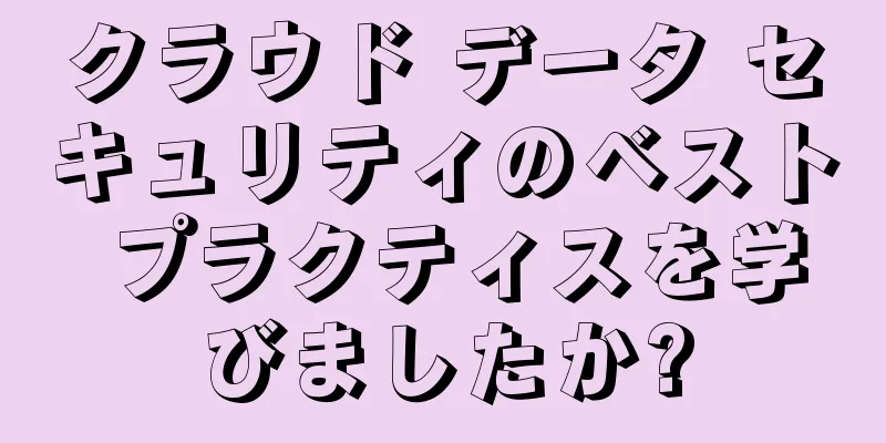 クラウド データ セキュリティのベスト プラクティスを学びましたか?