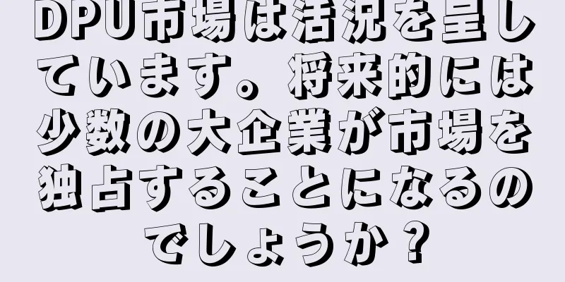 DPU市場は活況を呈しています。将来的には少数の大企業が市場を独占することになるのでしょうか？