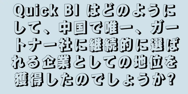 Quick BI はどのようにして、中国で唯一、ガートナー社に継続的に選ばれる企業としての地位を獲得したのでしょうか?