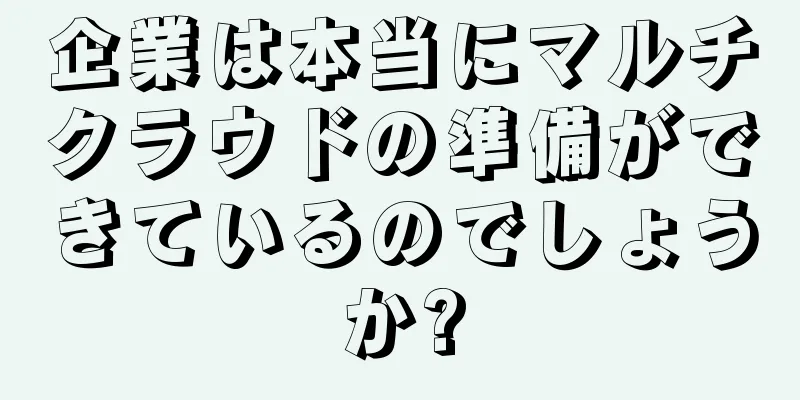 企業は本当にマルチクラウドの準備ができているのでしょうか?