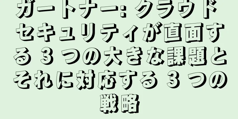 ガートナー: クラウド セキュリティが直面する 3 つの大きな課題とそれに対応する 3 つの戦略