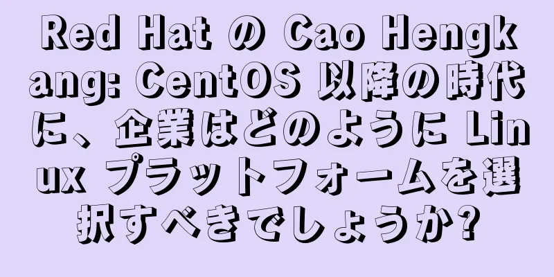 Red Hat の Cao Hengkang: CentOS 以降の時代に、企業はどのように Linux プラットフォームを選択すべきでしょうか?