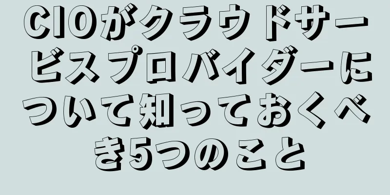 CIOがクラウドサービスプロバイダーについて知っておくべき5つのこと