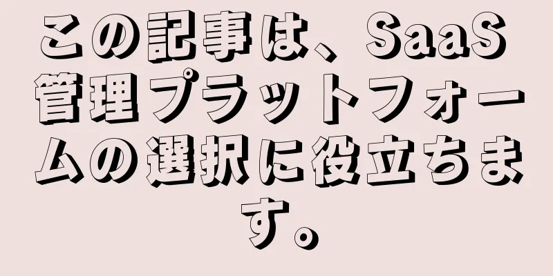 この記事は、SaaS 管理プラットフォームの選択に役立ちます。