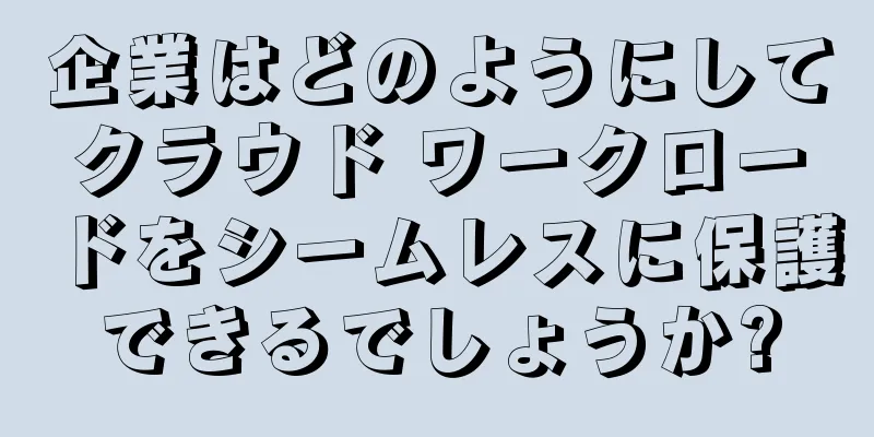 企業はどのようにしてクラウド ワークロードをシームレスに保護できるでしょうか?