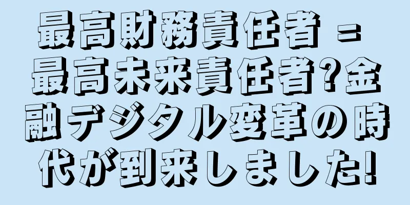 最高財務責任者 = 最高未来責任者?金融デジタル変革の時代が到来しました!