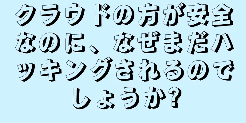 クラウドの方が安全なのに、なぜまだハッキングされるのでしょうか?
