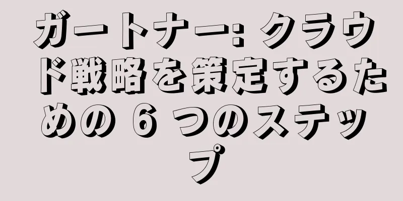 ガートナー: クラウド戦略を策定するための 6 つのステップ