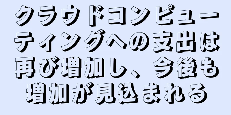 クラウドコンピューティングへの支出は再び増加し、今後も増加が見込まれる