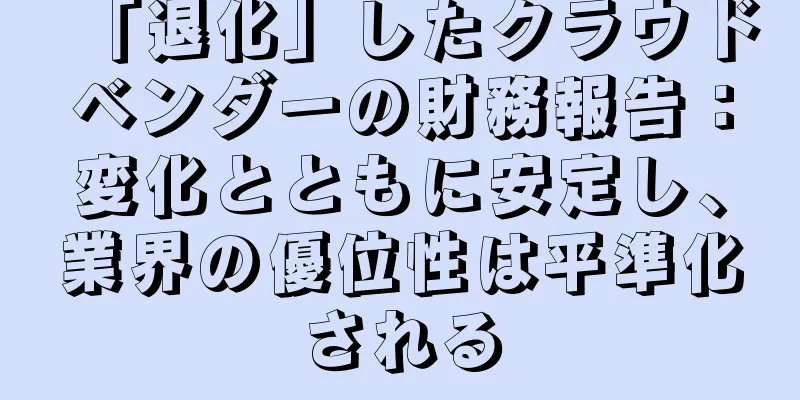 「退化」したクラウドベンダーの財務報告：変化とともに安定し、業界の優位性は平準化される