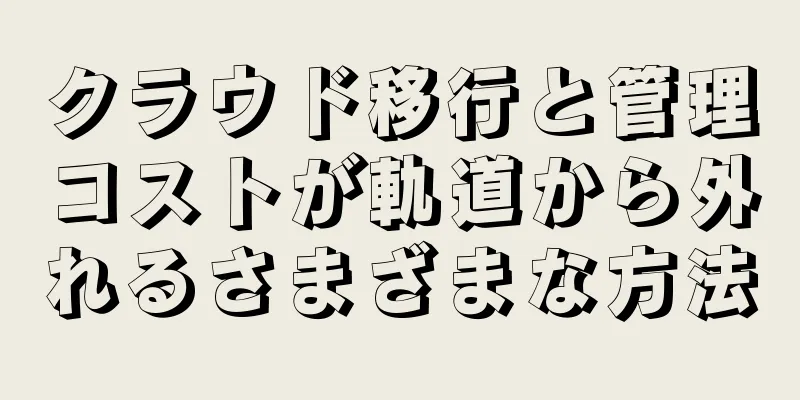 クラウド移行と管理コストが軌道から外れるさまざまな方法