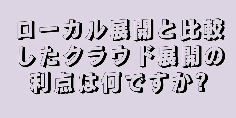 ローカル展開と比較したクラウド展開の利点は何ですか?