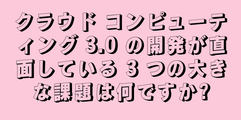 クラウド コンピューティング 3.0 の開発が直面している 3 つの大きな課題は何ですか?