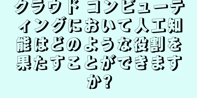 クラウド コンピューティングにおいて人工知能はどのような役割を果たすことができますか?