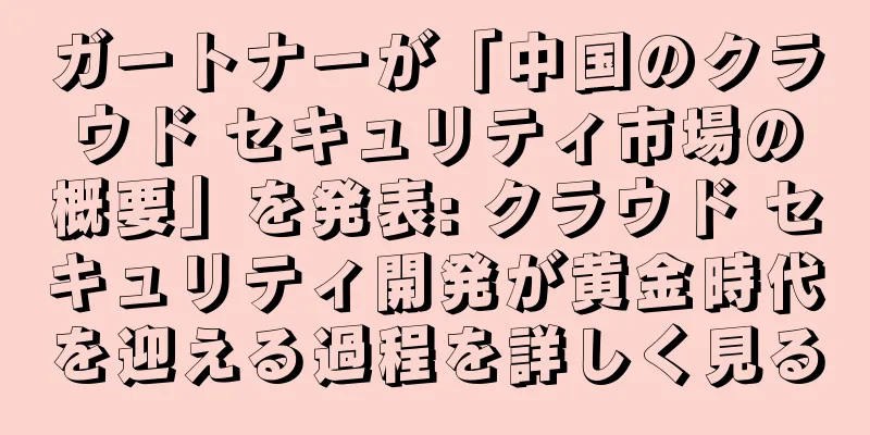 ガートナーが「中国のクラウド セキュリティ市場の概要」を発表: クラウド セキュリティ開発が黄金時代を迎える過程を詳しく見る