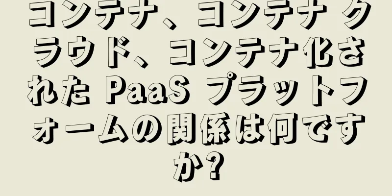 コンテナ、コンテナ クラウド、コンテナ化された PaaS プラットフォームの関係は何ですか?