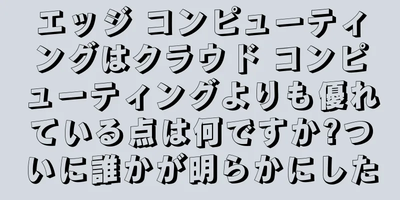 エッジ コンピューティングはクラウド コンピューティングよりも優れている点は何ですか?ついに誰かが明らかにした