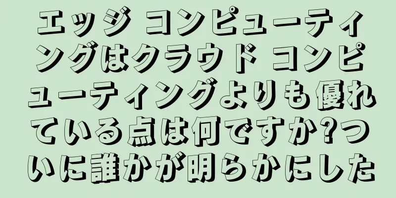 エッジ コンピューティングはクラウド コンピューティングよりも優れている点は何ですか?ついに誰かが明らかにした