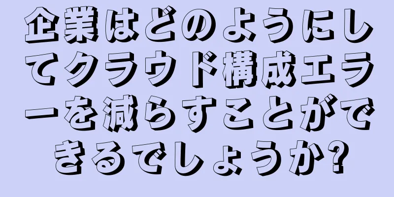 企業はどのようにしてクラウド構成エラーを減らすことができるでしょうか?