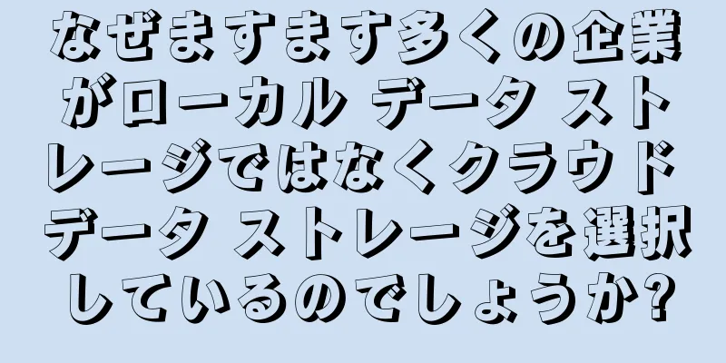 なぜますます多くの企業がローカル データ ストレージではなくクラウド データ ストレージを選択しているのでしょうか?