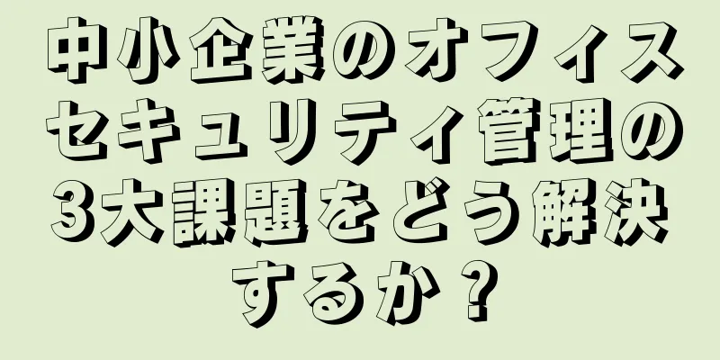 中小企業のオフィスセキュリティ管理の3大課題をどう解決するか？