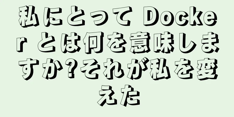 私にとって Docker とは何を意味しますか?それが私を変えた
