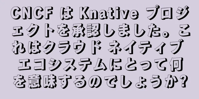 CNCF は Knative プロジェクトを承認しました。これはクラウド ネイティブ エコシステムにとって何を意味するのでしょうか?