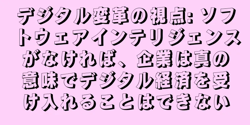 デジタル変革の視点: ソフトウェアインテリジェンスがなければ、企業は真の意味でデジタル経済を受け入れることはできない
