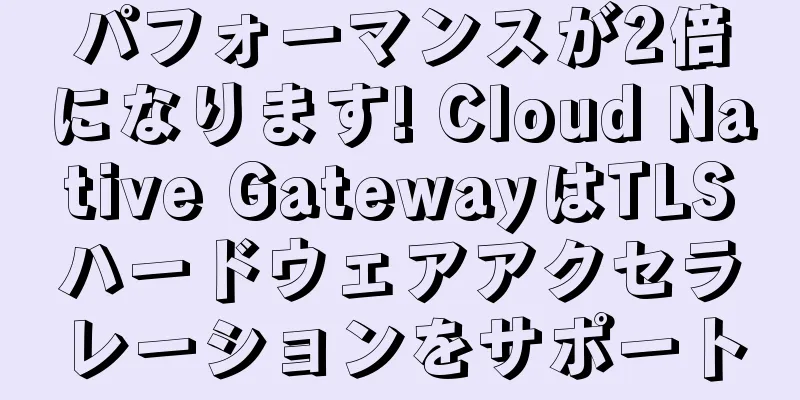 パフォーマンスが2倍になります! Cloud Native GatewayはTLSハードウェアアクセラレーションをサポート