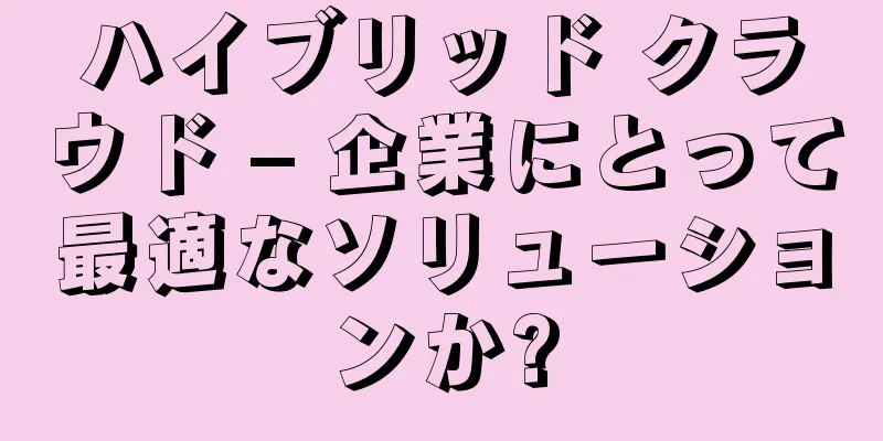 ハイブリッド クラウド – 企業にとって最適なソリューションか?