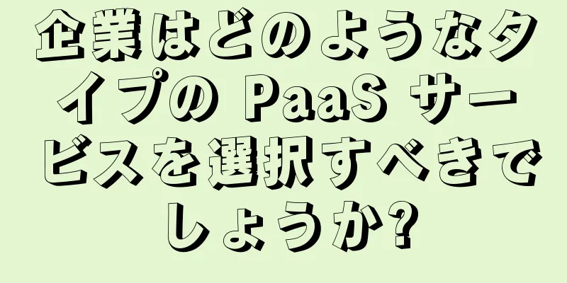 企業はどのようなタイプの PaaS サービスを選択すべきでしょうか?