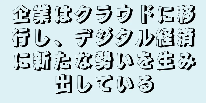 企業はクラウドに移行し、デジタル経済に新たな勢いを生み出している