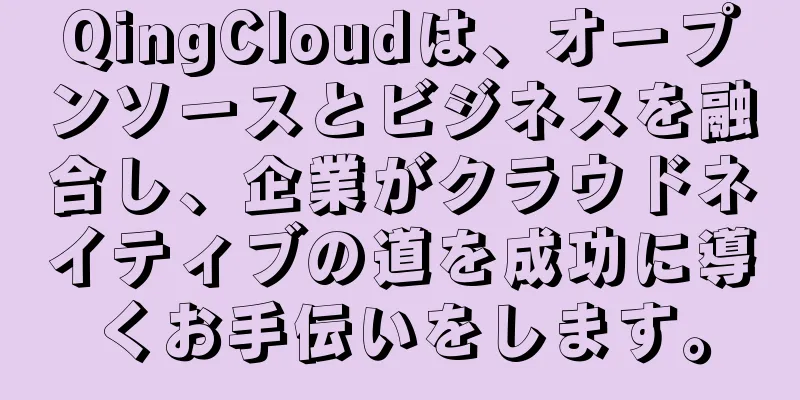 QingCloudは、オープンソースとビジネスを融合し、企業がクラウドネイティブの道を成功に導くお手伝いをします。