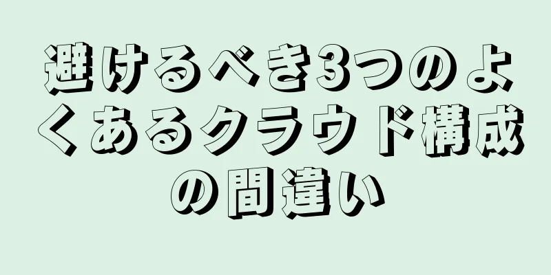 避けるべき3つのよくあるクラウド構成の間違い