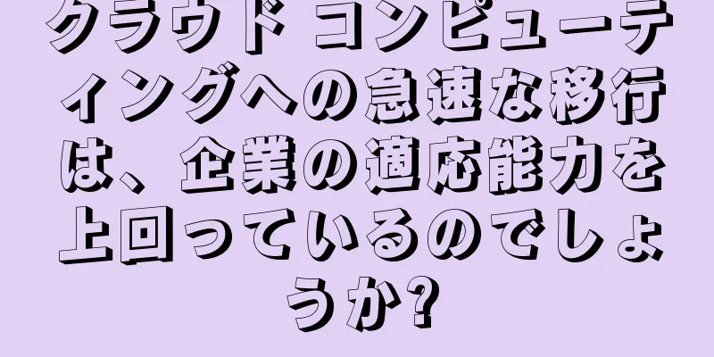 クラウド コンピューティングへの急速な移行は、企業の適応能力を上回っているのでしょうか?