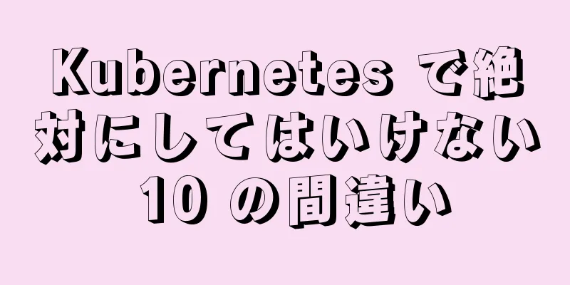 Kubernetes で絶対にしてはいけない 10 の間違い