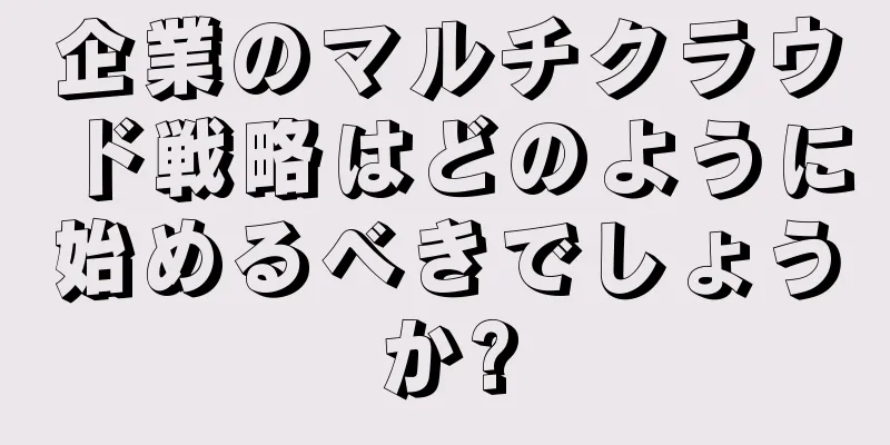 企業のマルチクラウド戦略はどのように始めるべきでしょうか?
