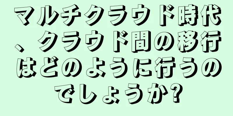 マルチクラウド時代、クラウド間の移行はどのように行うのでしょうか?