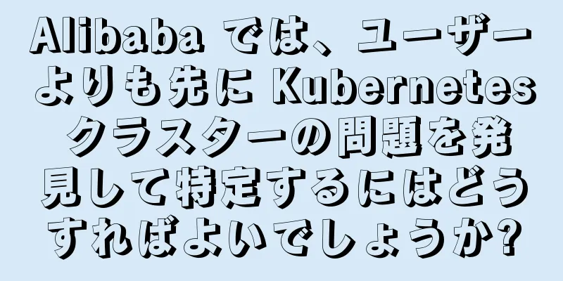 Alibaba では、ユーザーよりも先に Kubernetes クラスターの問題を発見して特定するにはどうすればよいでしょうか?
