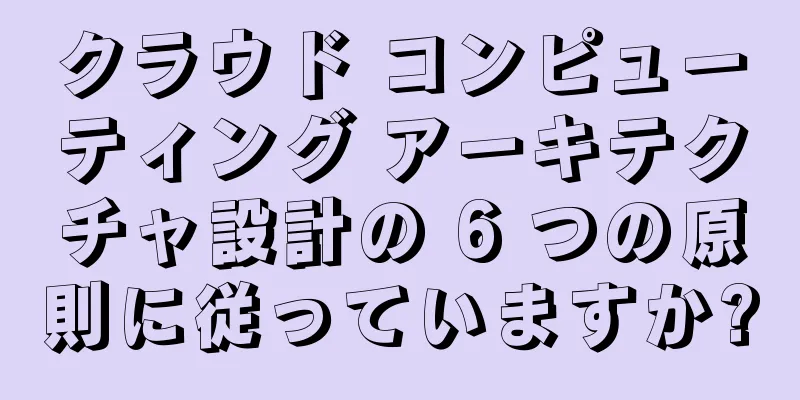 クラウド コンピューティング アーキテクチャ設計の 6 つの原則に従っていますか?