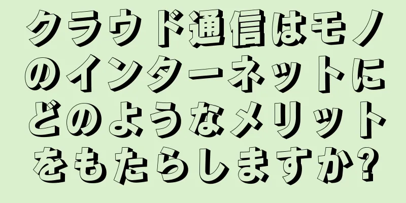 クラウド通信はモノのインターネットにどのようなメリットをもたらしますか?