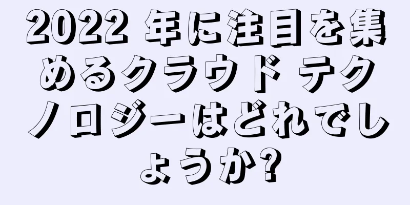 2022 年に注目を集めるクラウド テクノロジーはどれでしょうか?