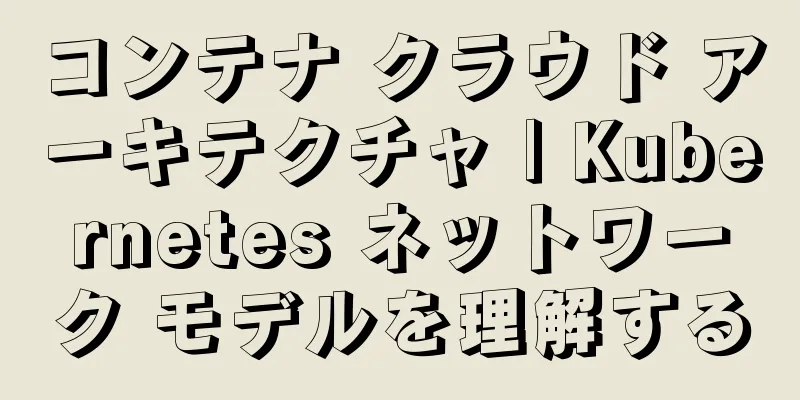 コンテナ クラウド アーキテクチャ | Kubernetes ネットワーク モデルを理解する