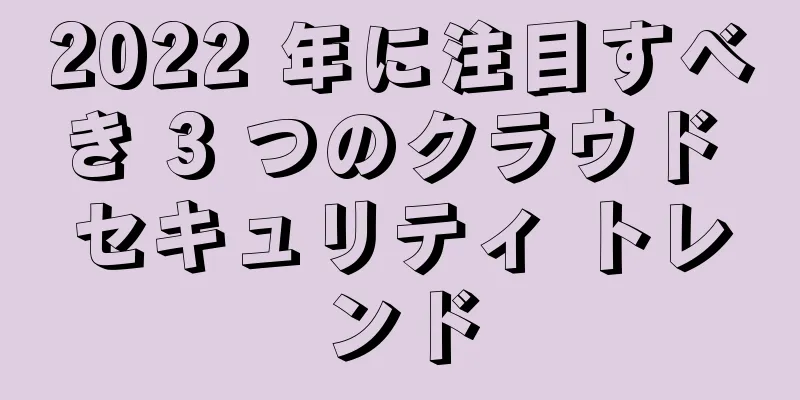 2022 年に注目すべき 3 つのクラウド セキュリティ トレンド