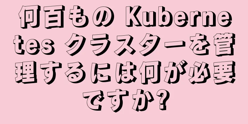 何百もの Kubernetes クラスターを管理するには何が必要ですか?